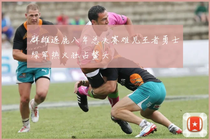 群雄逐鹿八年总决赛难见王者勇士绿军热火独占鳌头
