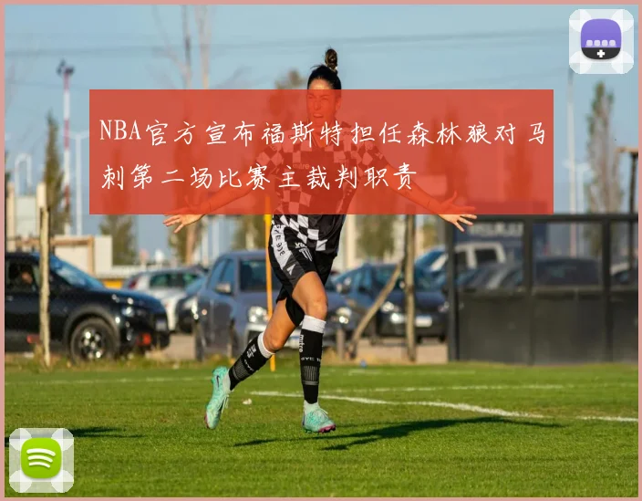 NBA官方宣布福斯特担任森林狼对马刺第二场比赛主裁判职责