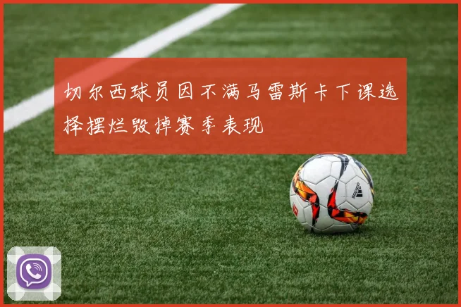 切尔西球员因不满马雷斯卡下课选择摆烂毁掉赛季表现