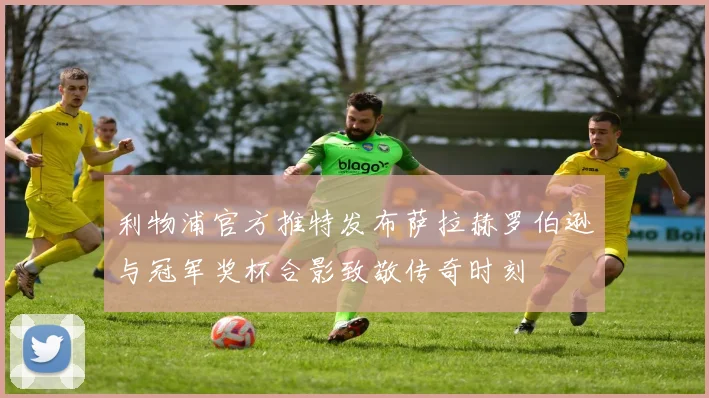 利物浦官方推特发布萨拉赫罗伯逊与冠军奖杯合影致敬传奇时刻