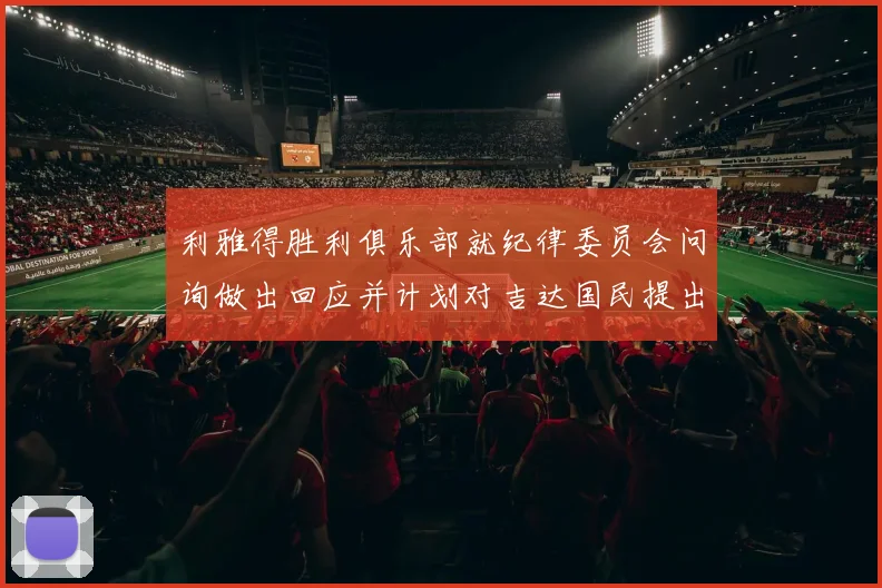 利雅得胜利俱乐部就纪律委员会问询做出回应并计划对吉达国民提出投诉