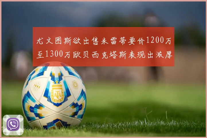 尤文图斯欲出售米雷蒂要价1200万至1300万欧贝西克塔斯表现出浓厚兴趣